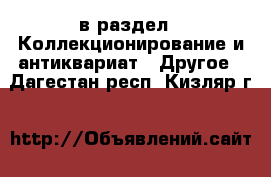  в раздел : Коллекционирование и антиквариат » Другое . Дагестан респ.,Кизляр г.